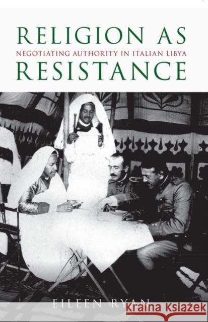 Religion as Resistance: Negotiating Authority in Italian Libya Eileen Ryan 9780197532683 Oxford University Press, USA