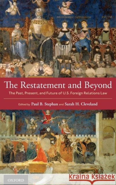 The Restatement and Beyond: The Past, Present, and Future of U.S. Foreign Relations Law Paul B. Stephan Sarah A. Cleveland 9780197533154