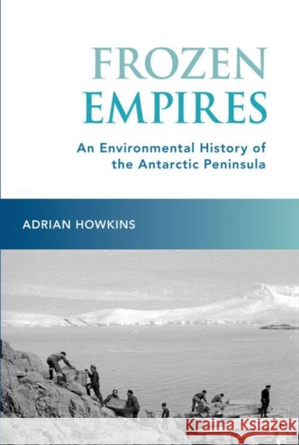 Frozen Empires: An Environmental History of the Antarctic Peninsula Howkins, Adrian 9780197533550 Oxford University Press Inc