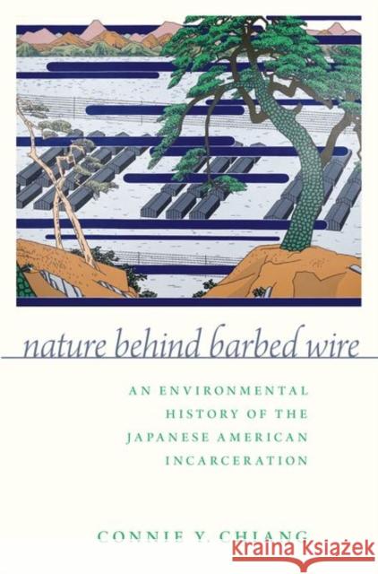 Nature Behind Barbed Wire: An Environmental History of the Japanese American Incarceration Connie Y. Chiang 9780197533567 Oxford University Press, USA