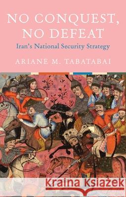 No Conquest, No Defeat: Iran's National Security Strategy Ariane M. Tabatabai 9780197534601