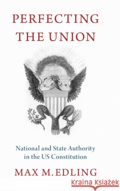 Perfecting the Union: National and State Authority in the Us Constitution Edling, Max M. 9780197534717
