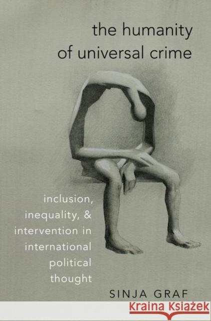 The Humanity of Universal Crime: Inclusion, Inequality, and Intervention in International Political Thought Sinja Graf 9780197535707 Oxford University Press, USA