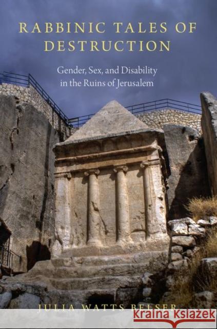 Rabbinic Tales of Destruction: Gender, Sex, and Disability in the Ruins of Jerusalem Julia Watts Belser 9780197536414