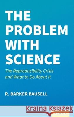 The Problem with Science: The Reproducibility Crisis and What to Do about It R. Barker Bausell 9780197536537