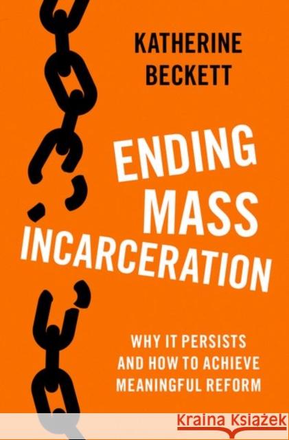 Ending Mass Incarceration: Why It Persists and How to Achieve Meaningful Reform Beckett, Katherine 9780197536575