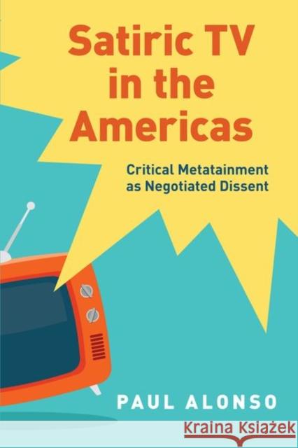 Satiric TV in the Americas: Critical Metatainment as Negotiated Dissent Paul Alonso 9780197537497 Oxford University Press, USA