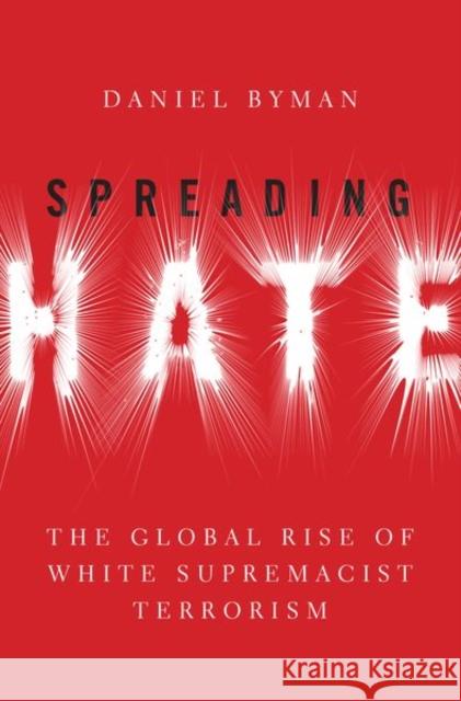 Spreading Hate: The Global Rise of White Supremacist Terrorism Byman, Daniel 9780197537619