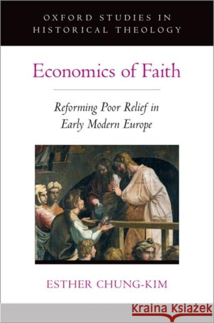 Economics of Faith: Reforming Poverty in Early Modern Europe Esther Chung-Kim 9780197537732