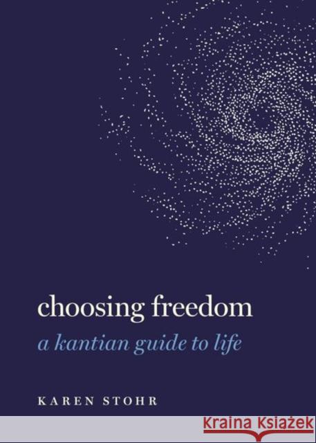 Choosing Freedom: A Kantian Guide to Life Karen Stohr 9780197537817