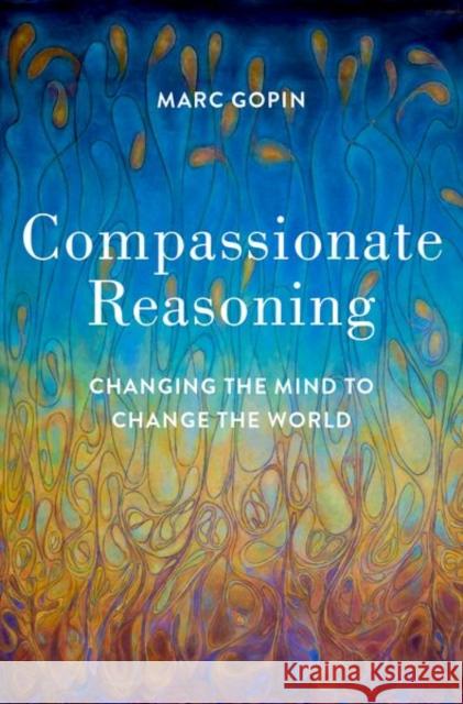 Compassionate Reasoning: Changing the Mind to Change the World Marc Gopin 9780197537923