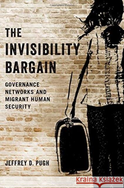 The Invisibility Bargain: Governance Networks and Migrant Human Security Jeffrey D. Pugh 9780197538692 Oxford University Press, USA