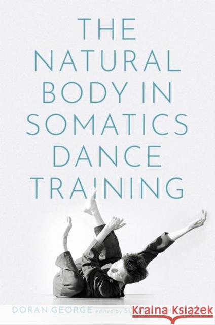 The Natural Body in Somatics Dance Training George, Doran 9780197538746 Oxford University Press Inc