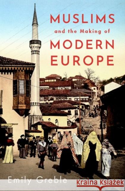 Muslims and the Making of Modern Europe Emily Greble 9780197538807 Oxford University Press Inc