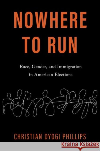 Nowhere to Run: Race, Gender, and Immigration in American Elections Christian Dyogi Phillips 9780197538937 Oxford University Press, USA