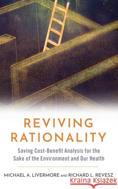 Reviving Rationality: Saving Cost-Benefit Analysis for the Sake of the Environment and Our Health Richard L. Revesz Michael A. Livermore 9780197539446