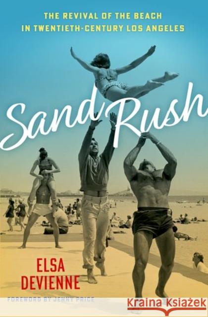 Sand Rush: The Revival of the Beach in Twentieth-Century Los Angeles Elsa Devienne Jenny Price 9780197539750 Oxford University Press, USA