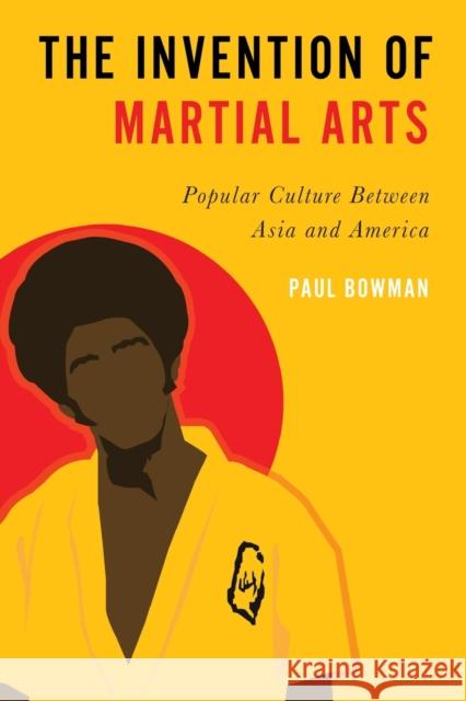 Invention of Martial Arts: Popular Culture Between Asia and America Bowman, Paul 9780197540343 Oxford University Press, USA
