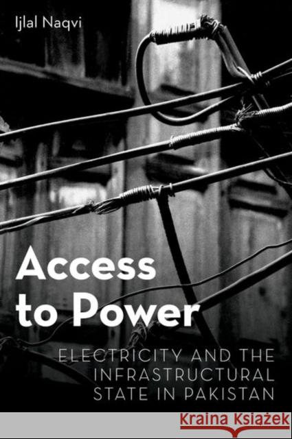 Access to Power: Electricity and the Infrastructural State in Pakistan Naqvi, Ijlal 9780197540954 Oxford University Press Inc