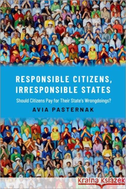 Responsible Citizens, Irresponsible States: Should Citizens Pay for Their States' Wrongdoings? Avia Pasternak (Associate Professor in P   9780197541036 Oxford University Press Inc