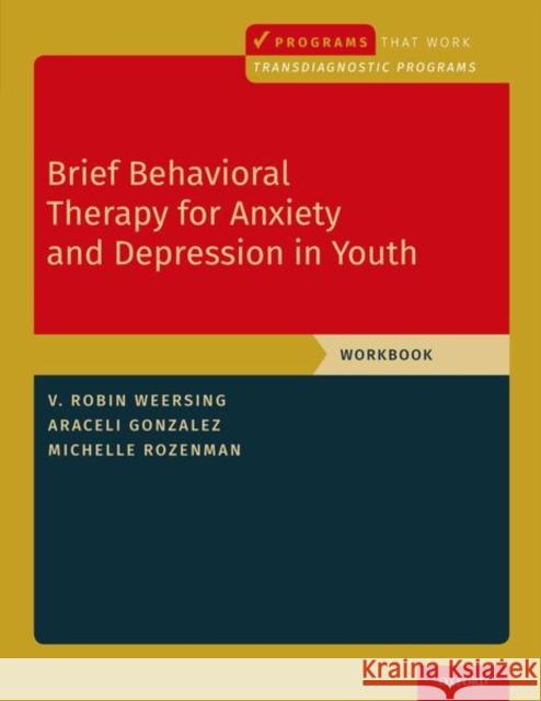 Brief Behavioral Therapy for Anxiety and Depression in Youth: Workbook V. Robin Weersing Araceli Gonzalez Michelle Rozenman 9780197541432 Oxford University Press, USA