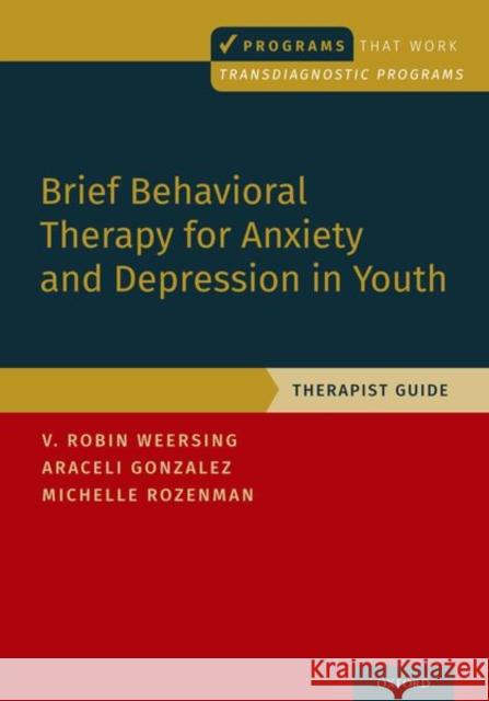 Brief Behavioral Therapy for Anxiety and Depression in Youth: Therapist Guide V. Robin Weersing Araceli Gonzalez Michelle Rozenman 9780197541470 Oxford University Press, USA