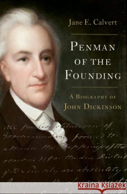 Penman of the Founding: A Biography of John Dickinson Jane E. (Director/Chief Editor, Director/Chief Editor, The John Dickinson Writings Project) Calvert 9780197541692