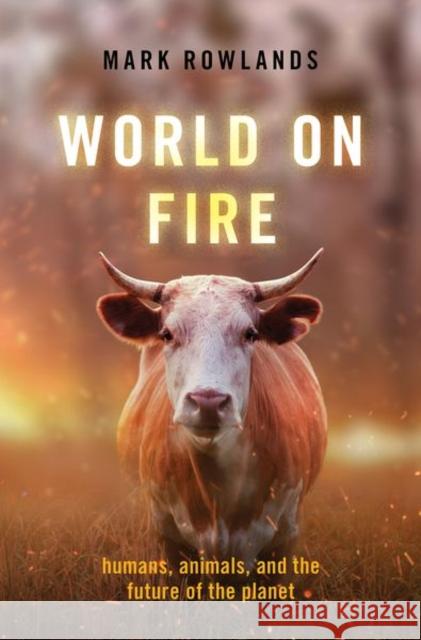 World on Fire: Humans, Animals, and the Future of the Planet Mark Rowlands 9780197541890