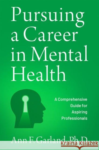 Pursuing a Career in Mental Health: A Comprehensive Guide for Aspiring Professionals Ann F. Garland 9780197544716 Oxford University Press, USA