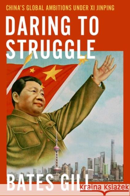 Daring to Struggle: China's Global Ambitions Under XI Jinping Gill, Bates 9780197545645