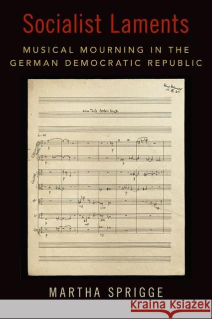 Socialist Laments: Musical Mourning in the German Democratic Republic Martha Sprigge 9780197546321 Oxford University Press, USA