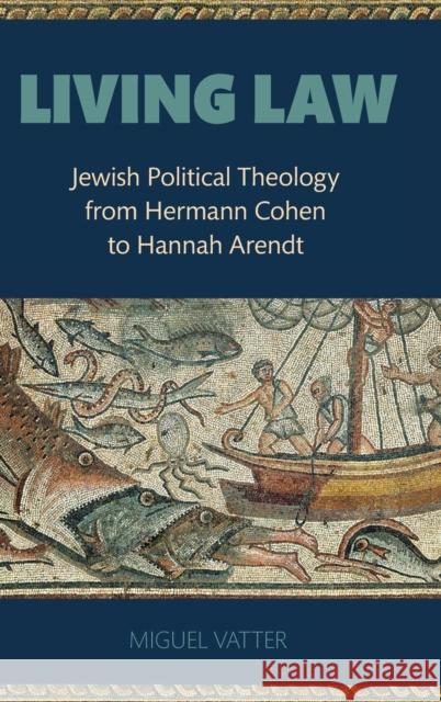 Living Law: Jewish Political Theology from Hermann Cohen to Hannah Arendt Vatter, Miguel 9780197546505