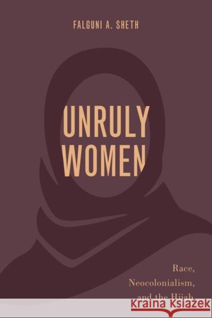 Unruly Women: Race, Neocolonialism, and the Hijab Falguni A. Sheth 9780197547137 Oxford University Press, USA