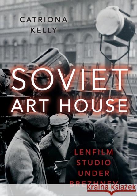 Soviet Art House: Lenfilm Studio Under Brezhnev Kelly, Catriona 9780197548370