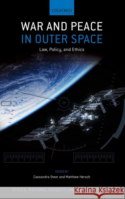 War and Peace in Outer Space: Law, Policy, and Ethics Matthew H. Hersch Cassandra Steer 9780197548684 Oxford University Press, USA