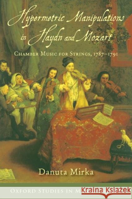 Hypermetric Manipulations in Haydn and Mozart: Chamber Music for Strings, 1787 - 1791 Danuta Mirka 9780197548905 Oxford University Press, USA