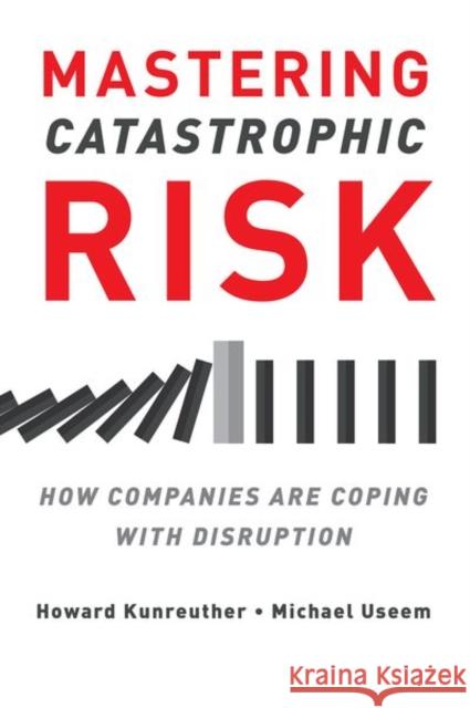 Mastering Catastrophic Risk: How Companies Are Coping with Disruption Howard Kunreuther Michael Useem 9780197549131