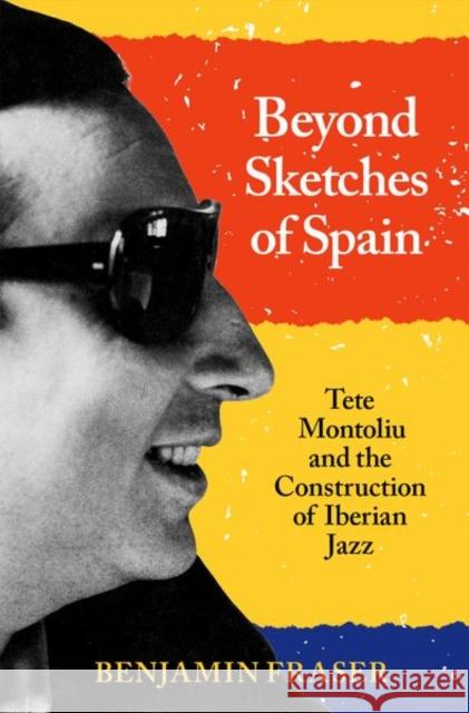 Beyond Sketches of Spain: Tete Montoliu and the Construction of Iberian Jazz Fraser, Benjamin 9780197549285 Oxford University Press Inc