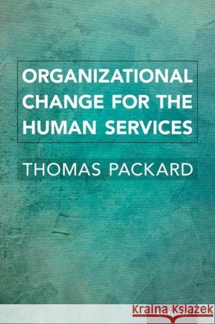 Organizational Change for the Human Services Thomas Packard 9780197549995