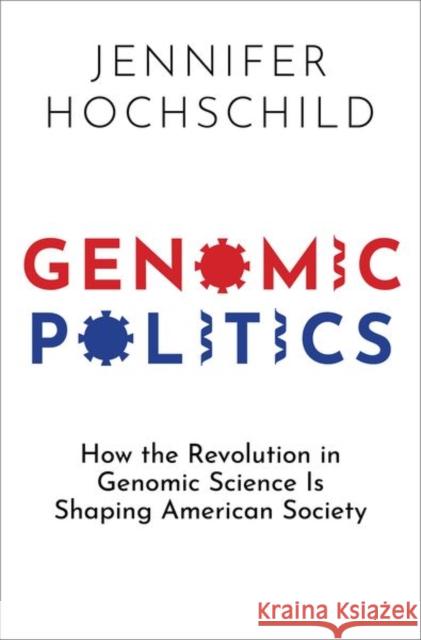Genomic Politics: How the Revolution in Genomic Science Is Shaping American Society Hochschild, Jennifer 9780197550731 Oxford University Press Inc