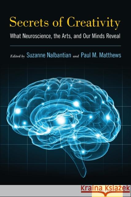 Secrets of Creativity: What Neuroscience, the Arts, and Our Minds Reveal Suzanne Nalbantian Paul M. Matthews 9780197550816