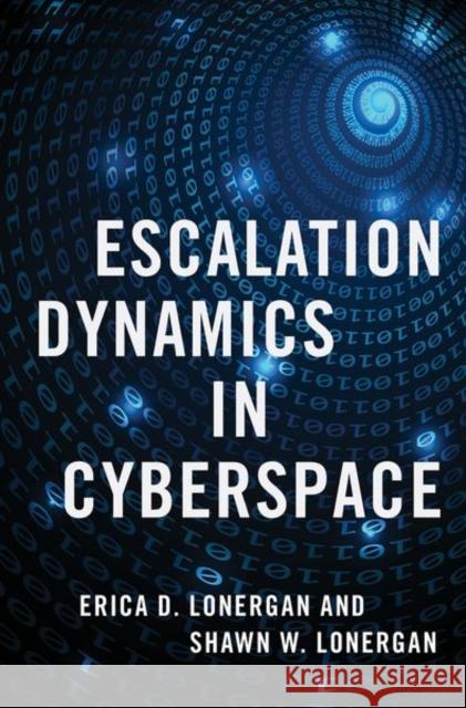 Escalation Dynamics in Cyberspace Erica D. Lonergan Shawn W. Lonergan 9780197550885 Oxford University Press, USA