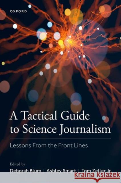 A Tactical Guide to Science Journalism: Lessons from the Front Lines Deborah Blum Ashley Smart Tom Zelle 9780197551509