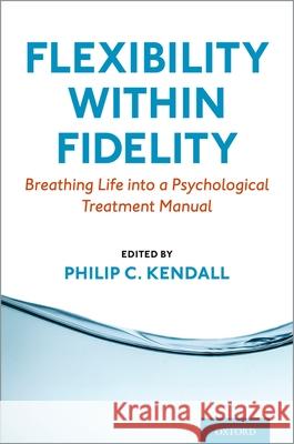 Flexibility Within Fidelity: Breathing Life Into a Psychological Treatment Manual Philip C. Kendall 9780197552155 Oxford University Press, USA