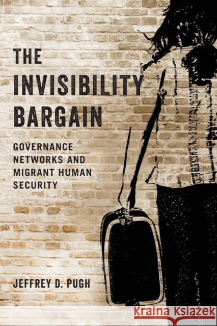 The Invisibility Bargain: Governance Networks and Migrant Human Security Jeffrey D. Pugh 9780197553916 Oxford University Press, USA
