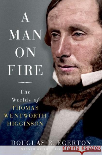 A Man on Fire: The Worlds of Thomas Wentworth Higginson Douglas Egerton 9780197554050 Oxford University Press, USA