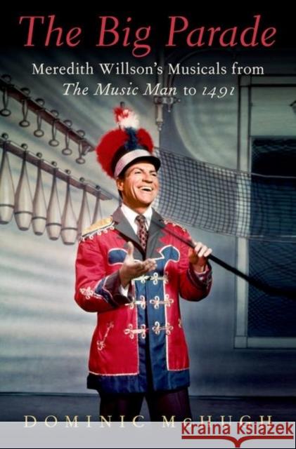 The Big Parade: Meredith Willson's Musicals from the Music Man to 1491 Dominic McHugh 9780197554739