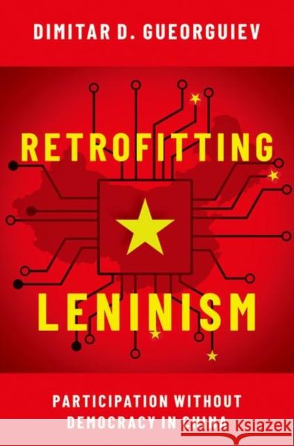 Retrofitting Leninism: Participation Without Democracy in China Dimitar Gueorguiev 9780197555668