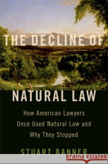 The Decline of Natural Law: How American Lawyers Once Used Natural Law and Why They Stopped Stuart (Norman Abrams Distinguished Professor of Law, Norman Abrams Distinguished Professor of Law, UCLA Law) Banner 9780197556498