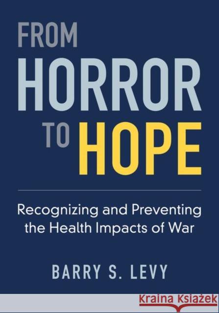 From Horror to Hope: Recognizing and Preventing the Health Impacts of War Barry S. Levy 9780197558645 Oxford University Press, USA